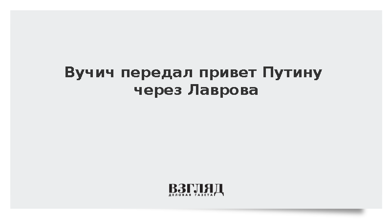 Вучич передал привет Путину через Лаврова