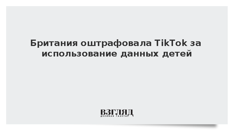 Британия оштрафовала TikTok на 17 млн долларов за использование данных детей
