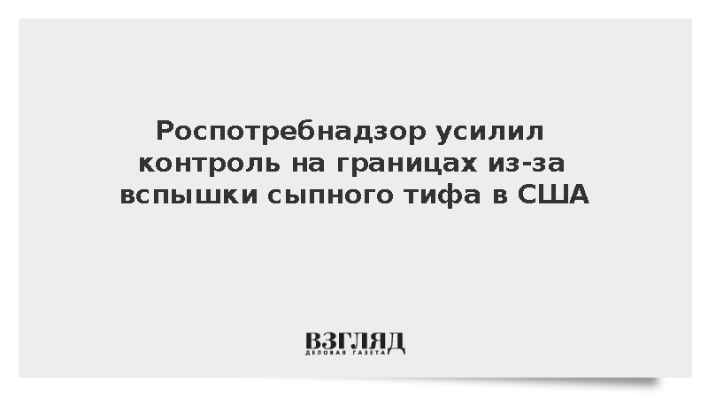 Роспотребнадзор усилил контроль на границах из-за вспышки сыпного тифа в США