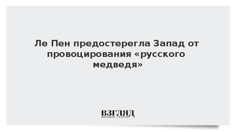 Ле Пен предупредила об опасности провоцирования России фразой о медведе