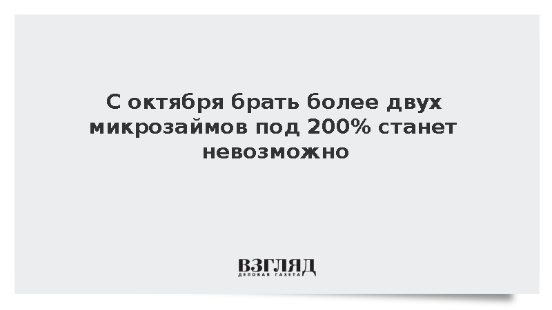 С октября взять более двух микрозаймов под 200% станет невозможно