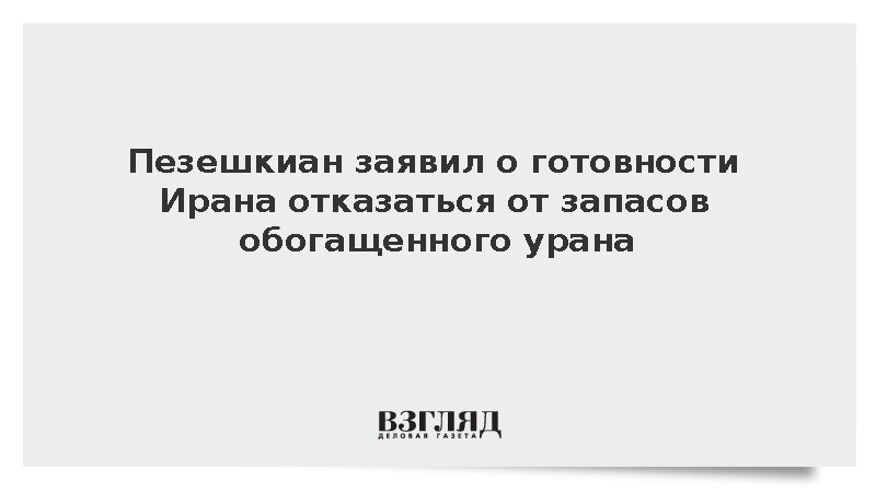 Пезешкиан заявил о готовности Ирана отказаться от обогащенного урана