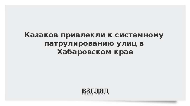 Казаков привлекли к патрулированию улиц в Хабаровском крае