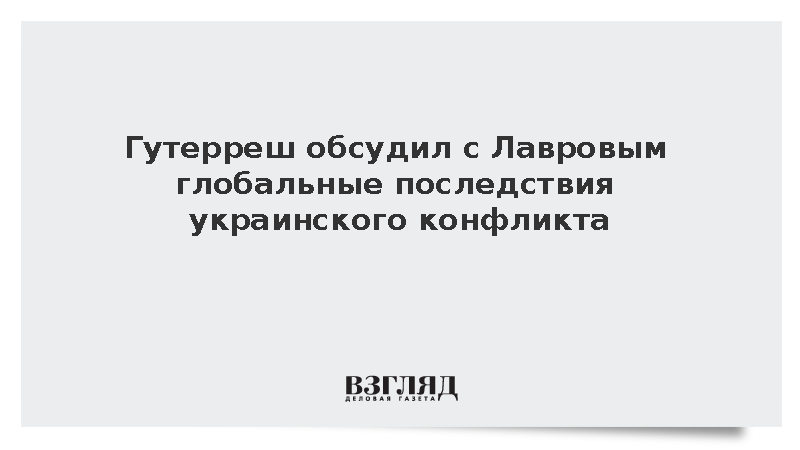 Гутерреш обсудил с Лавровым последствия украинского конфликта