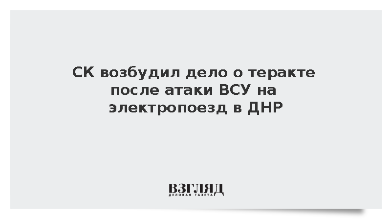СК возбудил дело о теракте после атаки ВСУ на электропоезд в ДНР