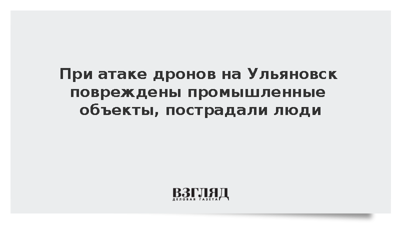 При атаке дронов на Ульяновск повреждены промышленные объекты, пострадали люди