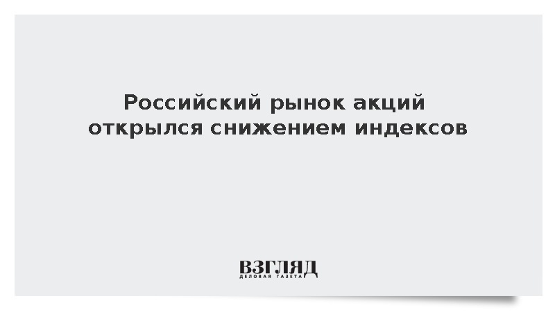 Российский рынок акций открылся снижением индексов