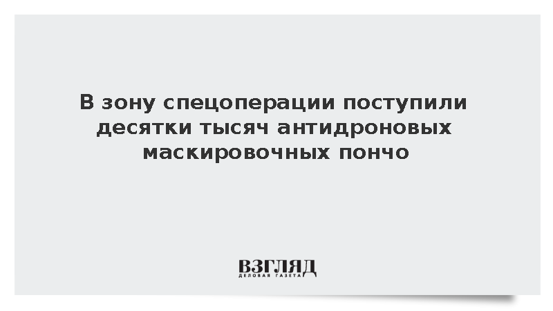 Более 50 тыс. защищающих от тепловизоров пончо передали в зону спецоперации