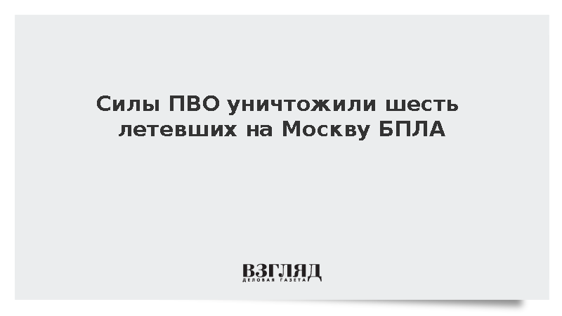Силы ПВО уничтожили шесть летевших на Москву БПЛА
