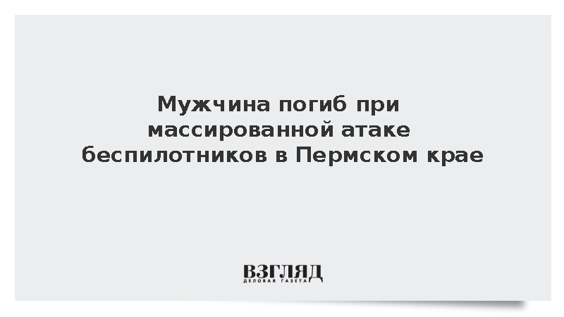 Мужчина погиб при массированной атаке беспилотников в Пермском крае