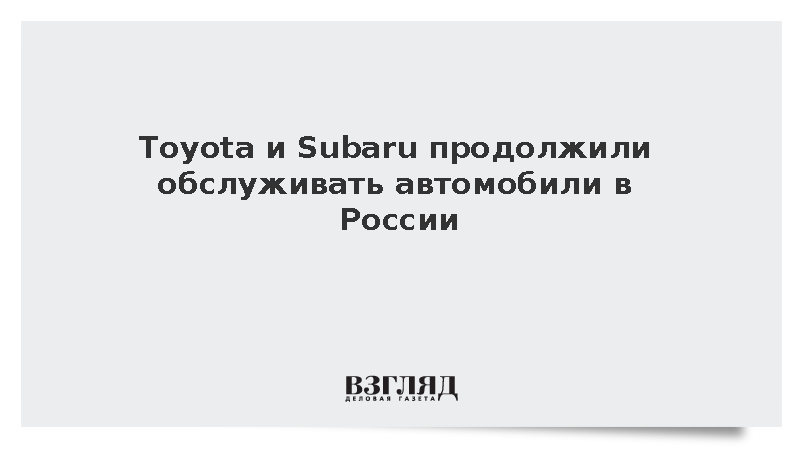Toyota и Subaru продолжили обслуживать автомобили в России