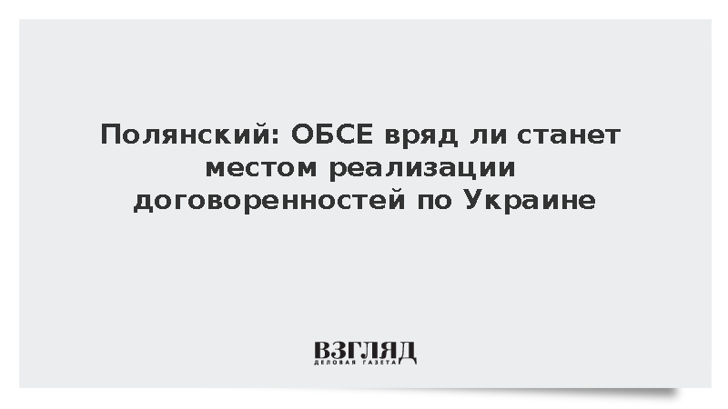Полянский: ОБСЕ вряд ли станет местом реализации договоренностей по Украине