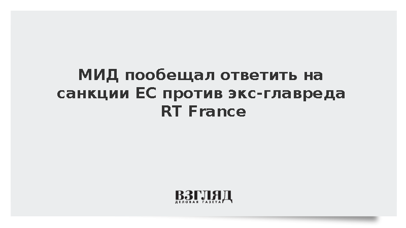 МИД: Москва даст надлежащий ответ на санкции ЕС против экс-главреда RT France