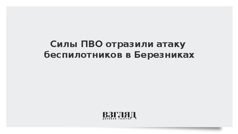 Силы противовоздушной обороны отразили атаку беспилотников в Березниках