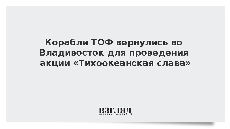 Корабли ТОФ вернулись во Владивосток для проведения акции «Тихоокеанская слава»