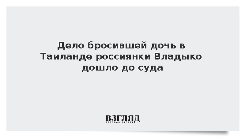 Дело бросившей дочь в Таиланде россиянки Владыко дошло до суда