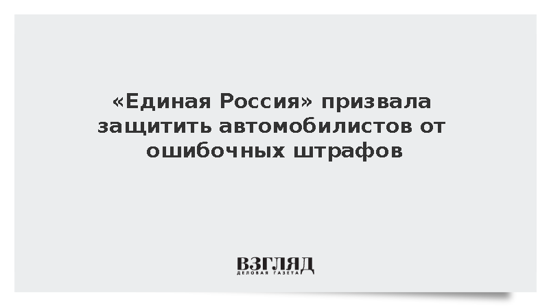 «Единая Россия» призвала защитить автомобилистов от ошибочных штрафов