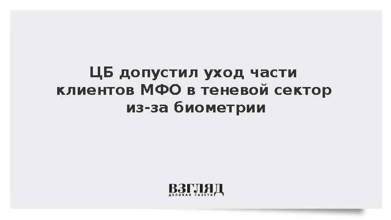 ЦБ: Часть клиентов МФО может уйти в теневой сектор из-за биометрии