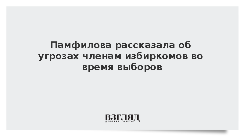 Памфилова рассказала об угрозах членам избиркомов во время выборов