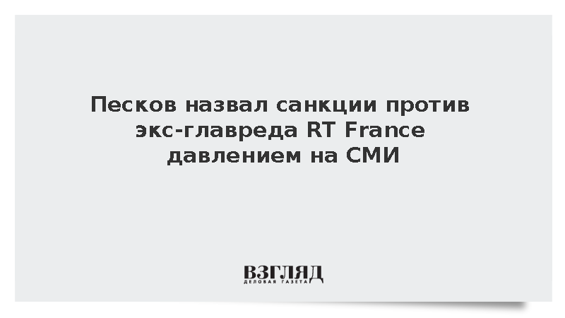Песков назвал санкции против экс-главреда RT France давлением на СМИ