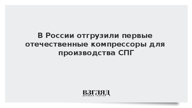 В России отгрузили первые отечественные компрессоры для производства СПГ