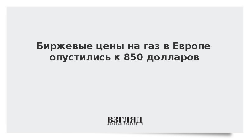 Биржевые цены на газ в Европе опустились до 850 долларов за тысячу кубометров