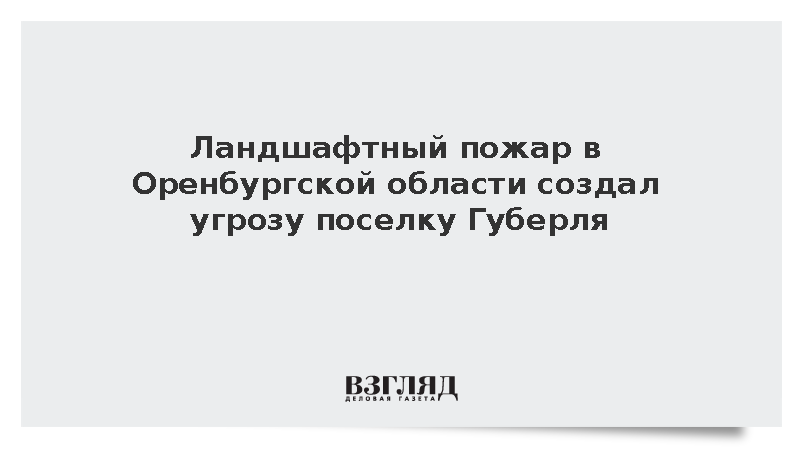 Природный пожар в Оренбургской области начал угрожать поселку Губерля