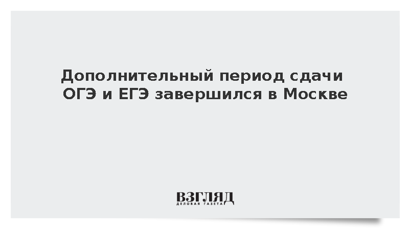 Дополнительный период сдачи ОГЭ и ЕГЭ завершился в Москве