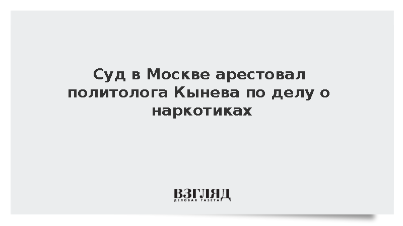 Суд в Москве арестовал политолога Кынева по делу о наркотиках