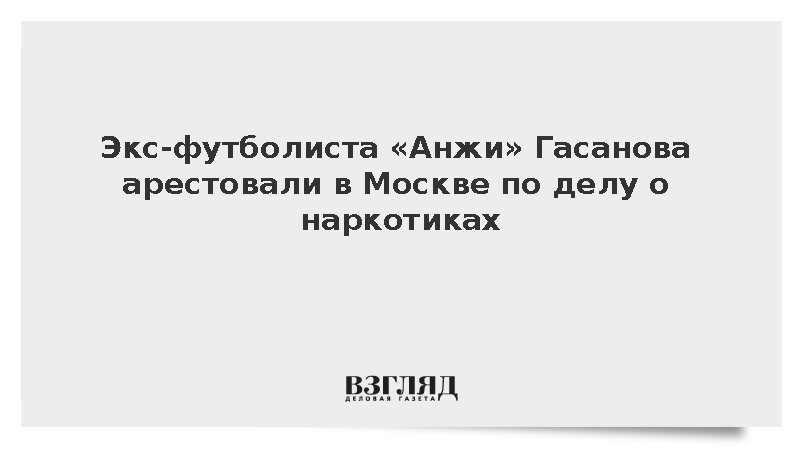 Экс-футболиста «Анжи» Гасанова арестовали в Москве по делу о наркотиках