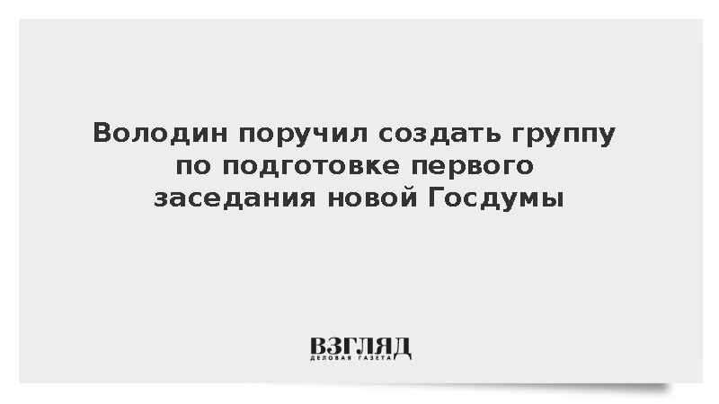 Володин поручил создать группу по подготовке первого заседания новой Госдумы