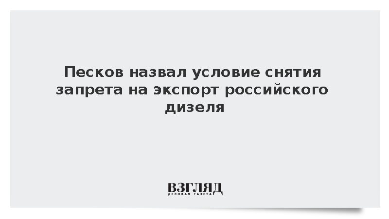 Песков: Для возобновления экспорта дизеля необходимо снять санкции на его импорт