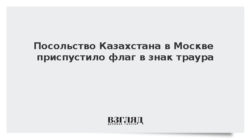 Посольство Казахстана в Москве приспустило флаг в знак траура