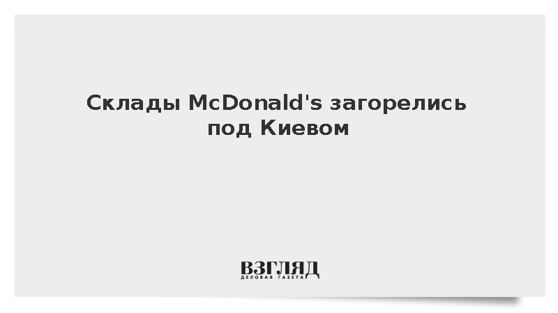Склады McDonald's загорелись под Киевом