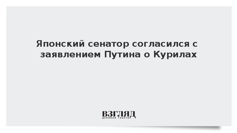 Сенатор Судзуки признал историческую обоснованность слов Путина о Курилах