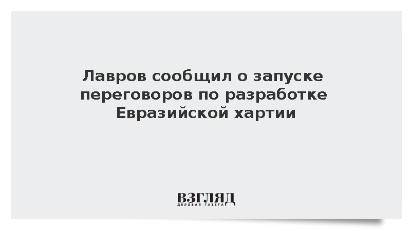 Лавров сообщил о запуске переговоров по разработке Евразийской хартии