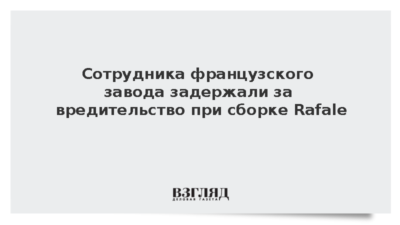 Сотрудника французского завода задержали за вредительство при сборке Rafale