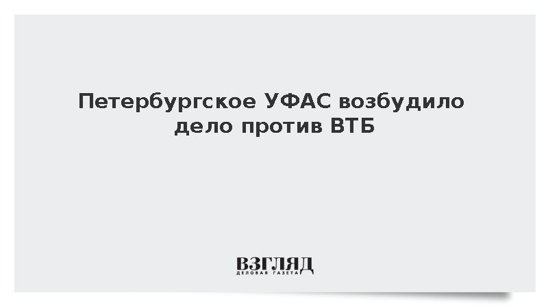 Петербургское УФАС возбудило дело против ВТБ из-за незаконной рекламы