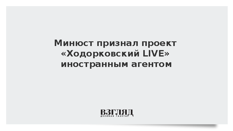 Минюст признал проект «Ходорковский LIVE» иностранным агентом