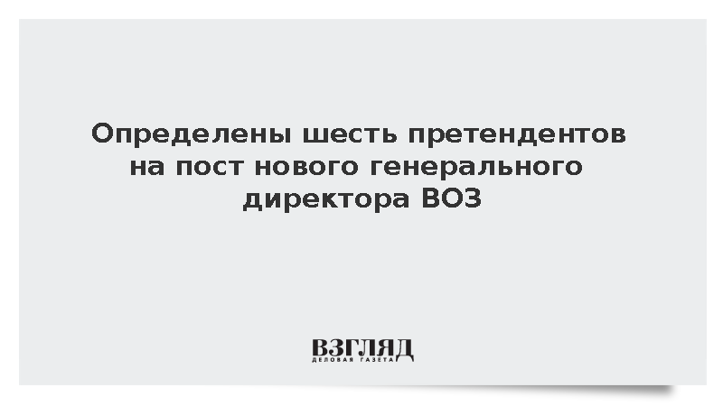 Определены шесть претендентов на пост нового генерального директора ВОЗ
