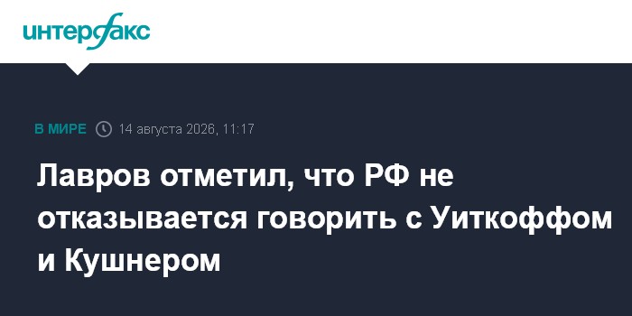 Лавров отметил, что РФ не отказывается говорить с Уиткоффом и Кушнером