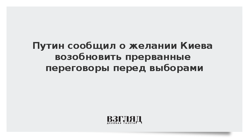 Путин сообщил о желании Киева возобновить переговоры перед выборами в Госдуму