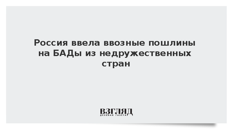 Правительство установило пошлины в 35% на импорт БАДов из недружественных стран