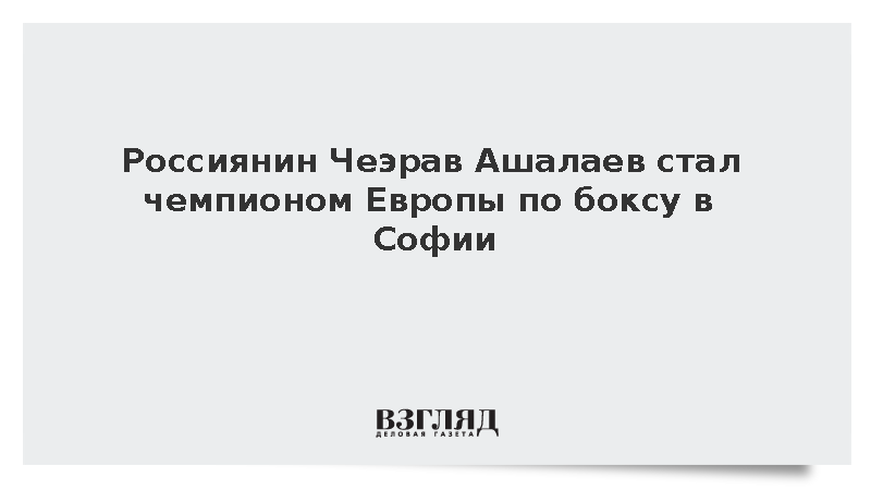 Россиянин Чеэрав Ашалаев стал чемпионом Европы по боксу в Софии