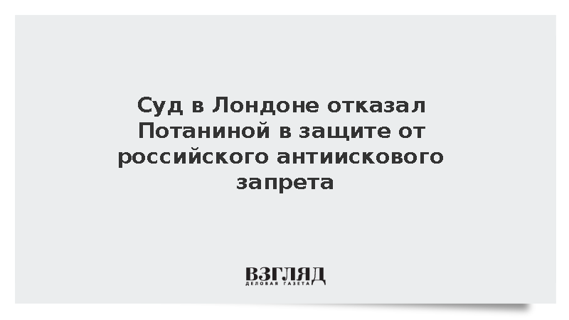 Суд Лондона отказал Потаниной в защите от российского антиискового запрета
