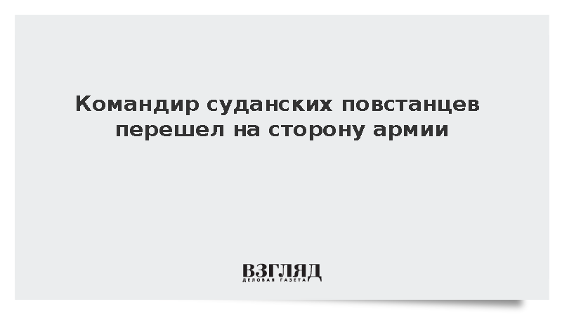 Командир повстанцев с 50 бойцами перешел на сторону армии Судана