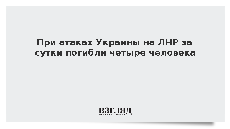 При атаках Украины на ЛНР за сутки погибли четыре человека
