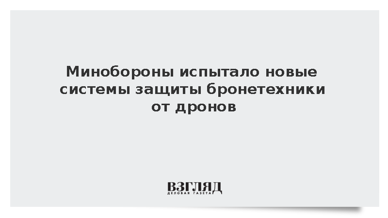 Минобороны испытало новые системы защиты бронетехники от дронов