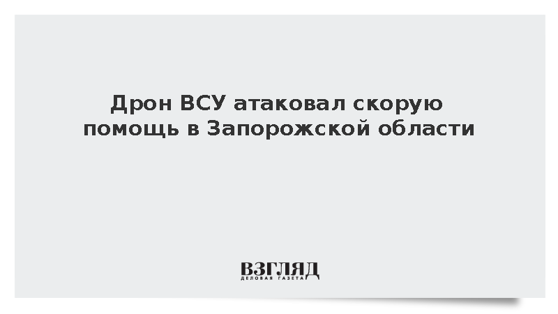 Три медика пострадали при атаке украинского беспилотника на скорую в Запорожье