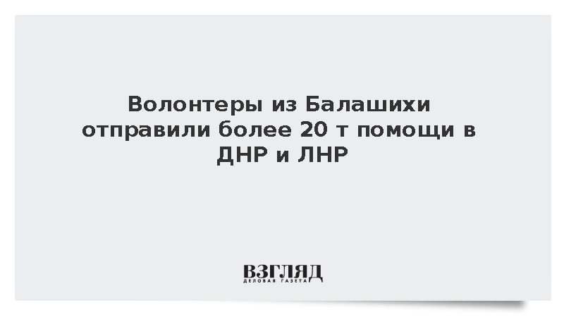 Волонтеры из Балашихи отправили более 20 т помощи в ДНР и ЛНР